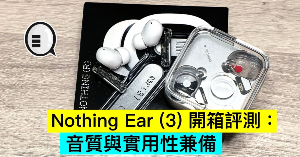 Nothing Ear (3) 開箱評測：音質與實用性兼備