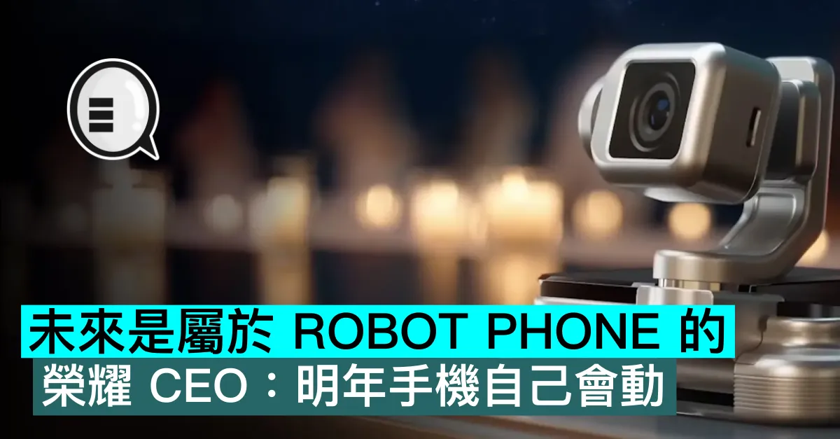 未來是屬於 ROBOT PHONE 的，榮耀 CEO：明年手機自己會動