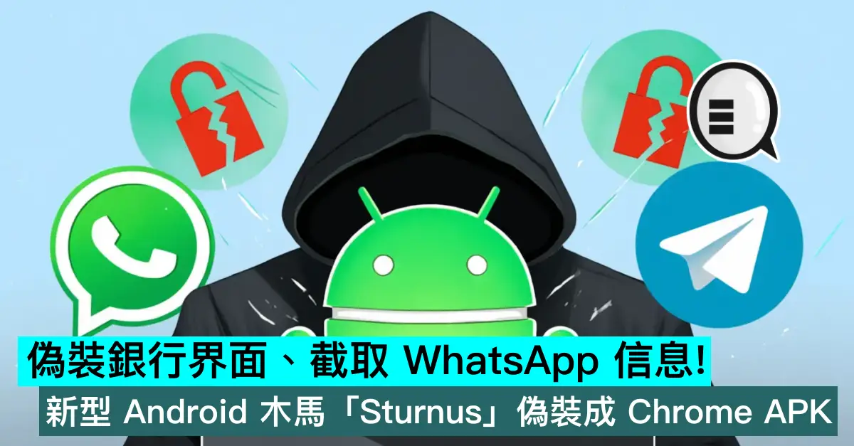 偽裝銀行界面、截取 WhatsApp 信息！新型 Android 木馬「Sturnus」偽裝成 Chrome APK