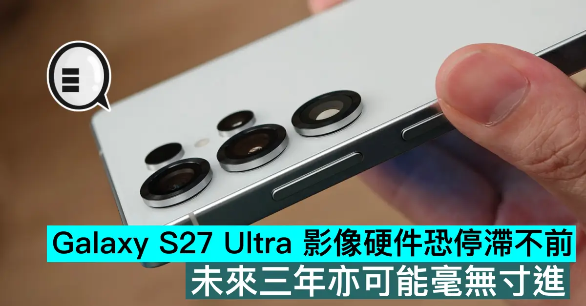 Galaxy S27 Ultra 影像硬件恐停滯不前，未來三年亦可能毫無寸進