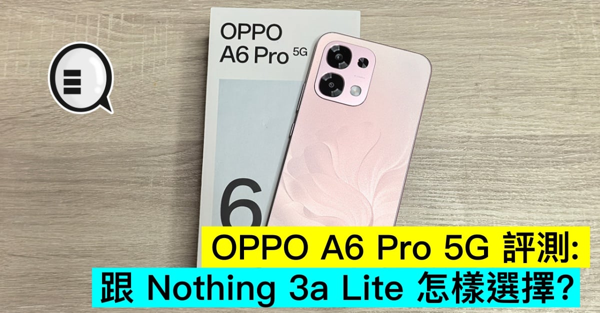 OPPO A6 Pro 5G 評測：跟 Nothing 3a Lite 怎樣選擇？