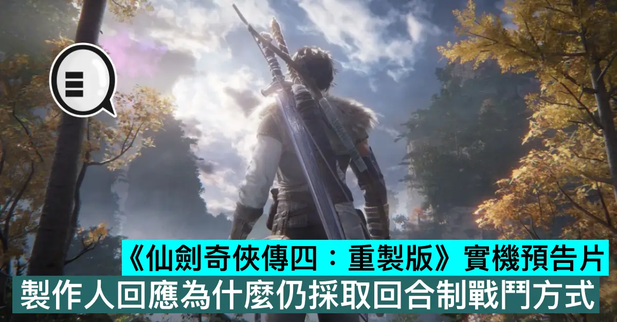 《仙劍奇俠傳四：重製版》實機預告片，製作人回應為什麼仍採取回合制戰鬥方式