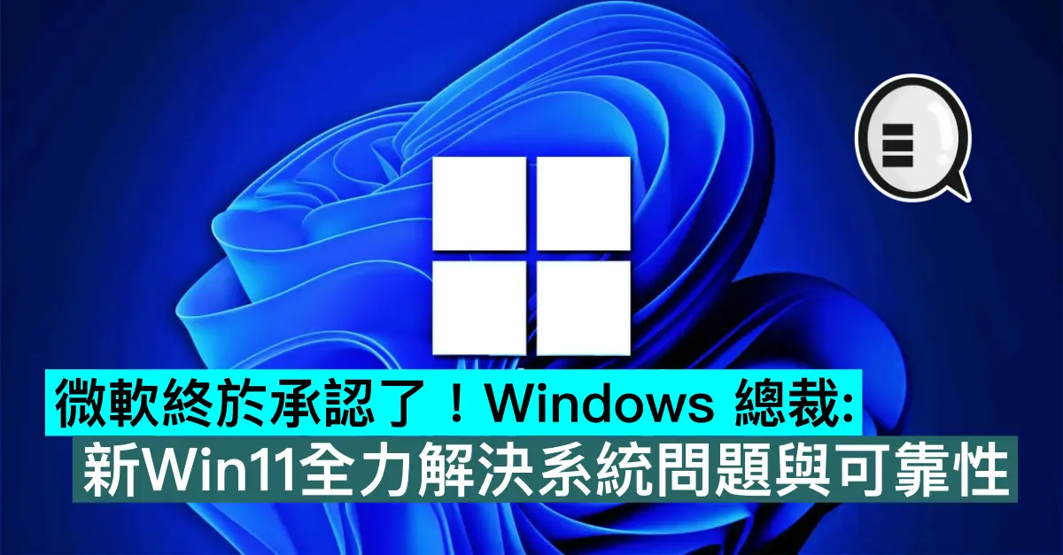 微軟終於承認了！Windows 總裁：新Win11全力解決系統問題與可靠性