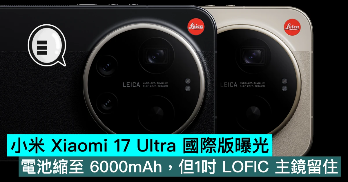 小米 Xiaomi 17 Ultra 國際版曝光，電池縮至 6000mAh，但1吋 LOFIC 主鏡留住