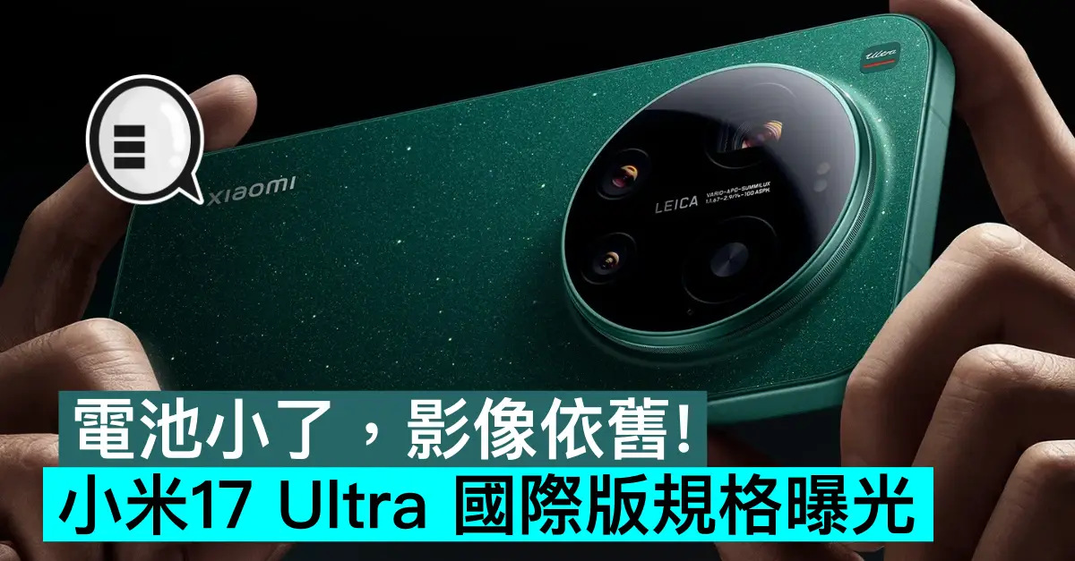 電池小了，影像依舊！小米 Xiaomi 17 Ultra 國際版規格曝光