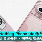 Nothing Phone (4a)系列正式發佈：Pro版首搭潛望長焦，標準版煥新Glyph Bar
