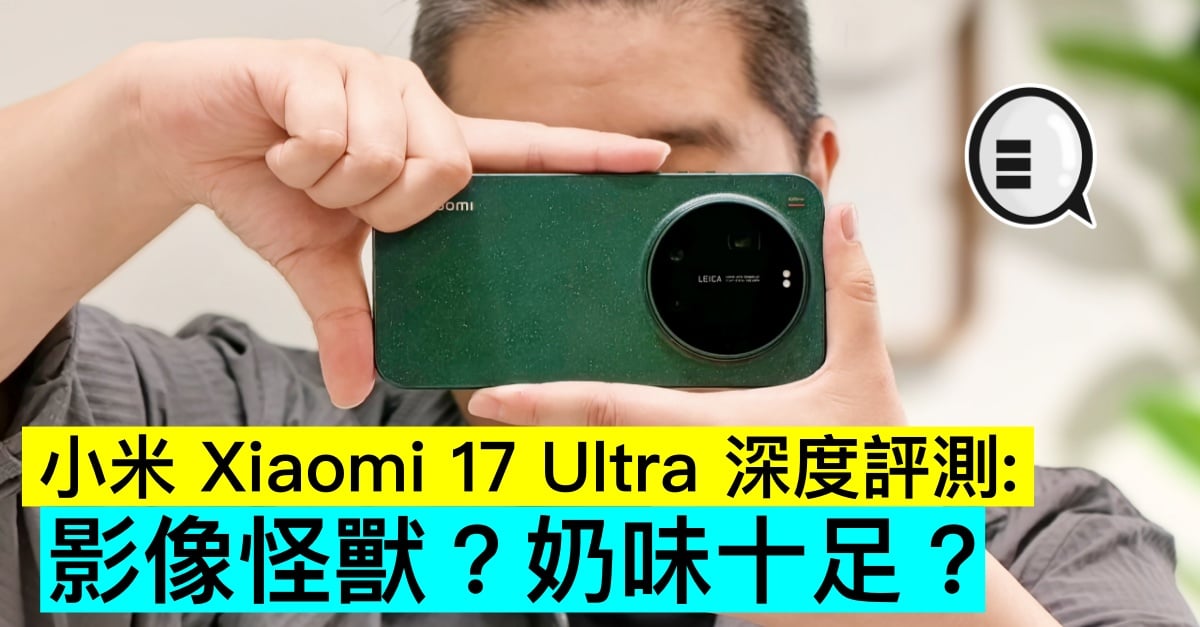 小米 Xiaomi 17 Ultra 深度評測：影像怪獸？奶味十足？