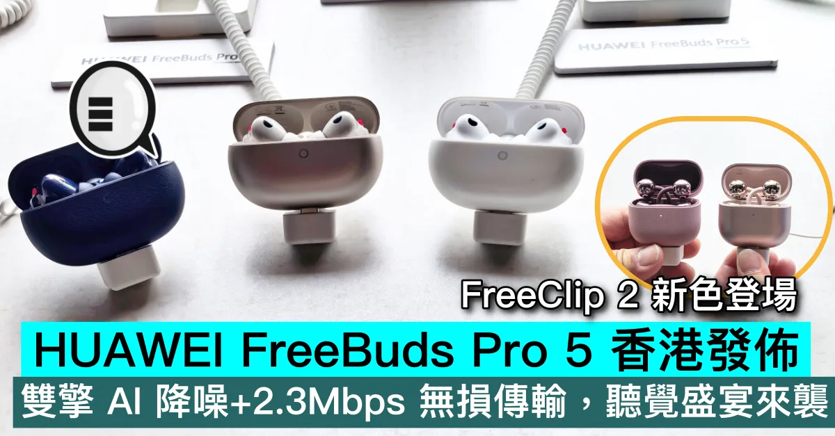HUAWEI FreeBuds Pro 5 香港發佈！雙擎 AI 降噪+2.3Mbps 無損傳輸，聽覺盛宴來襲｜FreeClip 2 新色登場