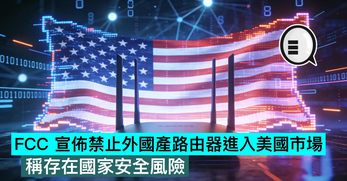 FCC 宣佈禁止外國產路由器進入美國市場，稱存在國家安全風險