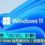 傳微軟重啓「20/20」計劃！目標 Windows 11 RAM 佔用減20%，安裝容量同步縮減