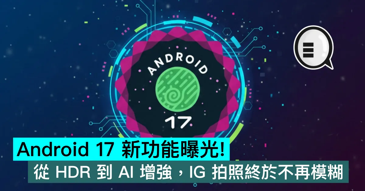 Android 17 新功能曝光！從 HDR 到 AI 增強，IG 拍照終於不再模糊