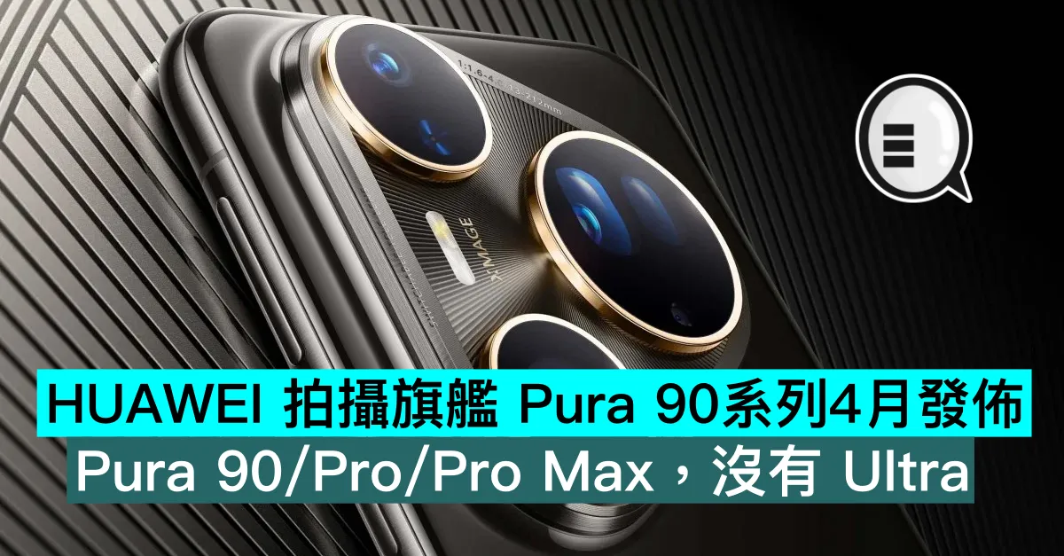 HUAWEI 拍攝旗艦 Pura 90系列4月發佈！Pura 90/Pro/Pro Max，沒有 Ultra