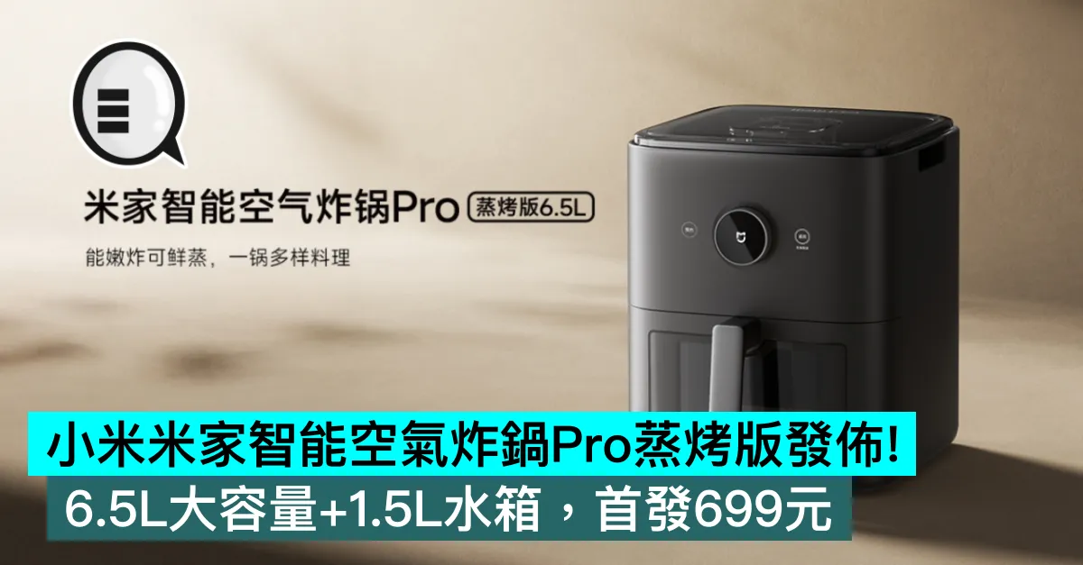 小米米家智能空氣炸鍋Pro蒸烤版發佈！6.5L大容量+1.5L水箱，首發699元