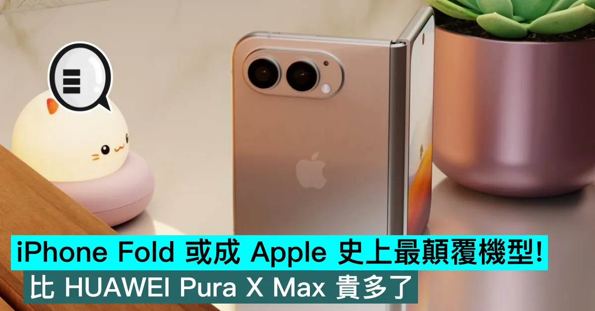iPhone Fold 或成 Apple 史上最顛覆機型！比 HUAWEI Pura X Max 貴多了