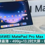 HUAWEI MatePad Pro Max 現場動手玩，4.7mm全球最薄，499g+13.2吋大屏，輕薄天花板