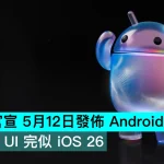 Google 官宣 5月12日發佈 Android 17！液態玻璃 UI 完似 iOS 26