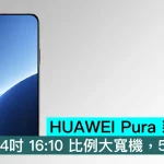 HUAWEI Pura 新機爆料，6.4吋 16:10 比例大寬機，5000元內