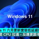Windows 11 六月更新實裝低延遲規格，點擊瞬間 CPU 拉滿，反應更跟手