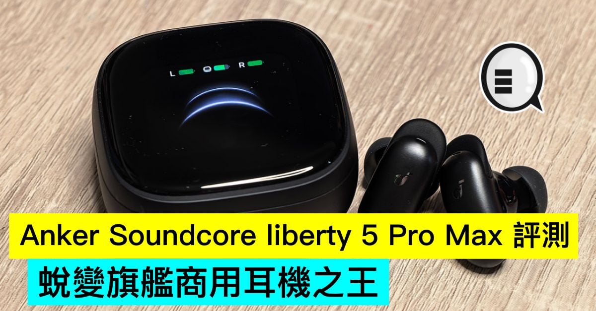 Anker Soundcore liberty 5 Pro Max 評測：蛻變旗艦商用耳機之王