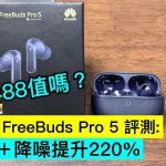 HUAWEI FreeBuds Pro 5 評測：雙單元＋降噪提升220%，HK$1,488值嗎？