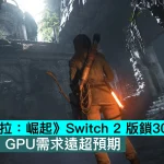 《盜墓者羅拉：崛起》Switch 2 版鎖30FPS！開發者：GPU需求遠超預期