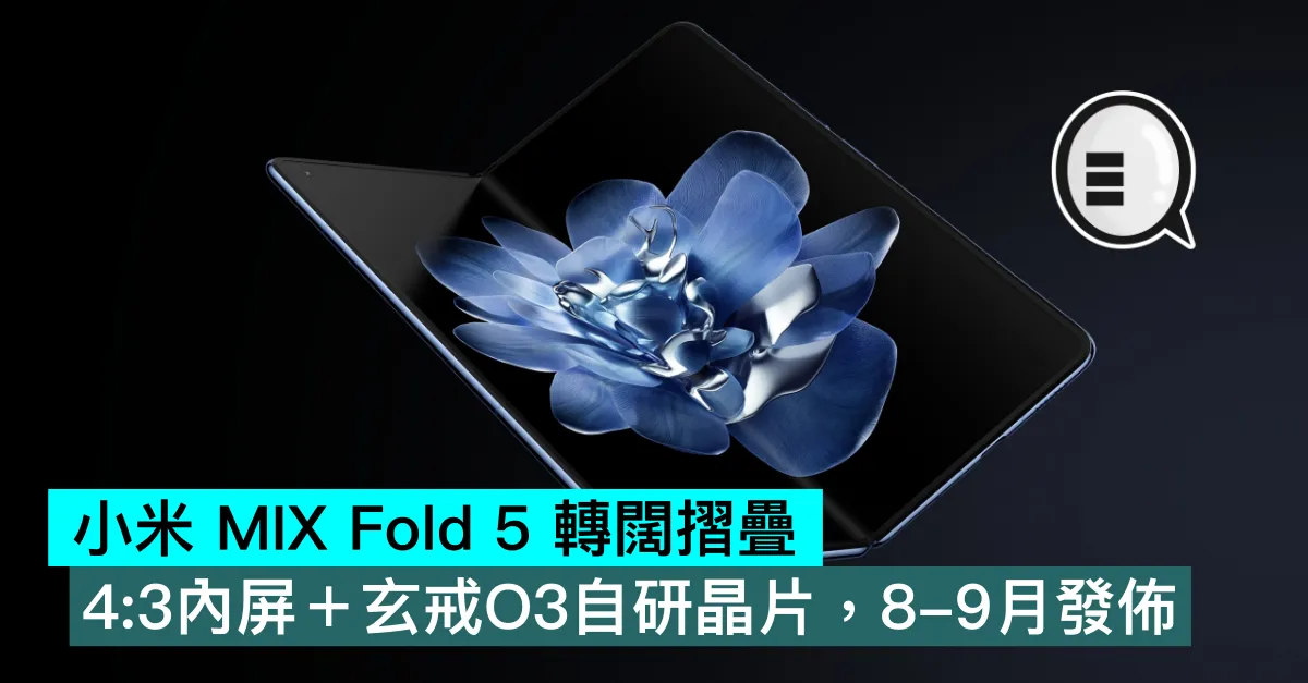 小米 MIX Fold 5 轉闊摺疊，4:3內屏＋玄戒O3自研晶片，8-9月發佈