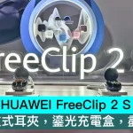 HUAWEI FreeClip 2 S 香港上市，5.1g 開放式耳夾，鎏光充電盒，盡顯奢華