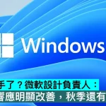 系統更跟手了？微軟設計負責人：實驗版響應明顯改善，秋季還有優化