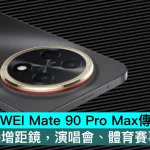 HUAWEI Mate 90 Pro Max傳推典藏版！支援外接增距鏡，演唱會、體育賽事拍更遠